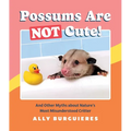 Possums Are Not Cute!: And Other Myths about Nature's Most Misunderstood Critter