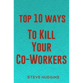 Top 10 Ways To Kill Your Co-Workers