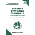 Business Statistics Essentials You Always Wanted to Know: Master Data Analysis, Regression, Probability, Hypothesis Testing & Decision Making for Busi