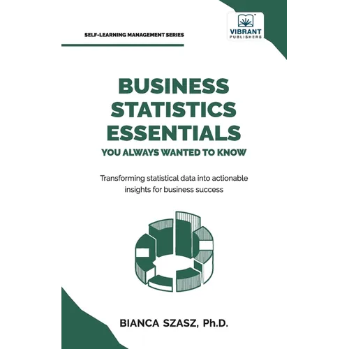 Business Statistics Essentials You Always Wanted to Know: Master Data Analysis, Regression, Probability, Hypothesis Testing & Decision Making for Busi