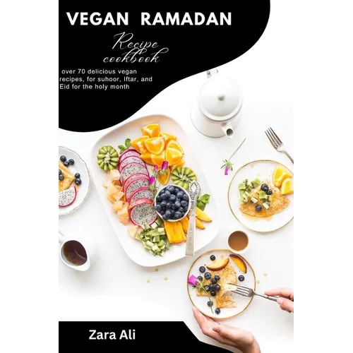 Vegan Ramadan recipe cook book: over 70 delicious vegan recipes, for suhoor, Iftar, and Eid for the holy month
