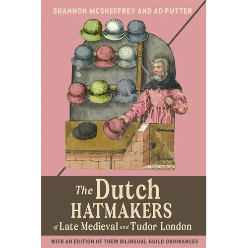The Dutch Hatmakers of Late Medieval and Tudor London: With an Edition of Their Bilingual Guild Ordinances