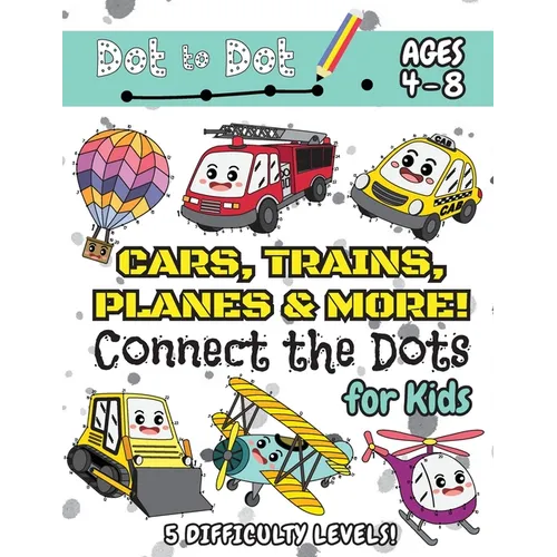 Cars, Trains, Planes & More Connect the Dots for Kids: (Ages 4-8) Dot to Dot Activity Book for Kids with 5 Difficulty Levels! (1-5, 1-10, 1-15, 1-20,