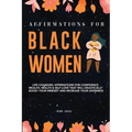 Affirmations for Black Women: Life-Changing Affirmations for Confidence, Wealth, Health & Self-Love That Will Drastically Boost Your Mindset and Inc