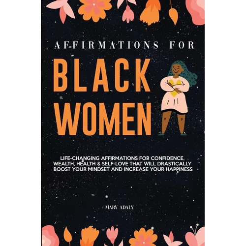 Affirmations for Black Women: Life-Changing Affirmations for Confidence, Wealth, Health & Self-Love That Will Drastically Boost Your Mindset and Inc