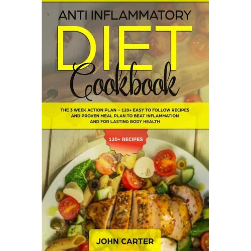 Anti Inflammatory Diet Cookbook: The 3 Week Action Plan - 120+ Easy to Follow Recipes and Proven Meal Plan to Beat Inflammation and for Lasting Body H