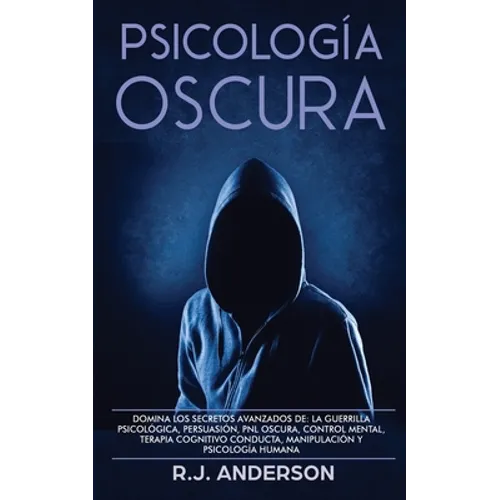 Psicología Oscura: Domina los secretos avanzados de: la guerrilla psicológica, persuasión, PNL oscura, control mental, terapia cognitivo