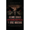 Asesinos Seriales, Enfermos Mentales y otros Monstruos: Casos de Psicópatas que te Quitaran el Sueño esta Noche. 2 Libros en 1 - Los Asesinos Seriales