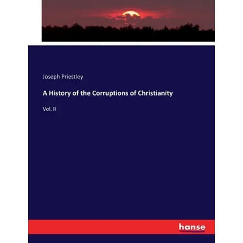 A History of the Corruptions of Christianity: Vol. II