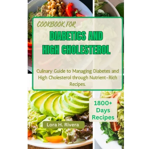 Cookbook for Diabetics and High Cholesterol: Culinary Guide to Managing Diabetes and High Cholesterol through Nutrient-Rich Recipes
