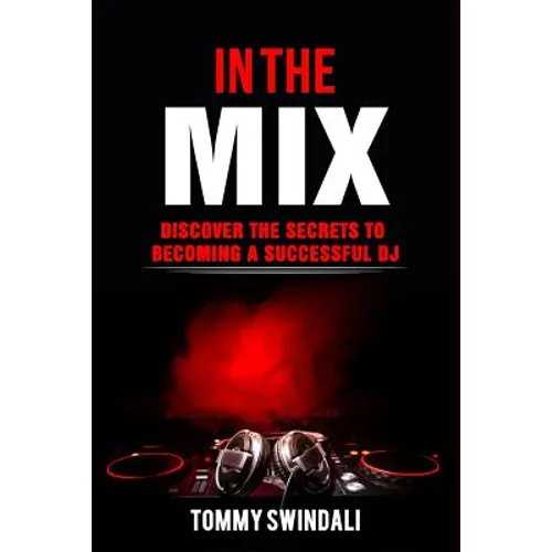 In The Mix: Discover The Secrets to Becoming a Successful DJ