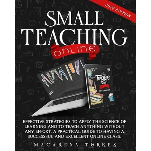 Small Teaching Online: Effective Strategies to Apply the Science of Learning and to Teach Anything Without Any Effort. A Practical Guide to H