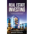 Real Estate Investing: How To Make Your Riches From Rental Properties& Flipping Houses, And Build Passive Income By Mastering The Property Investment
