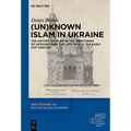 (Un)Known Islam in Ukraine: The History of Islam in the Territories of Ukraine from the Late 19th to the Early 21st Century