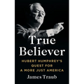 True Believer: Hubert Humphrey's Quest for a More Just America