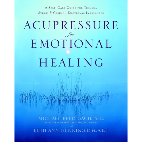 Acupressure for Emotional Healing: A Self-Care Guide for Trauma, Stress, & Common Emotional Imbalances