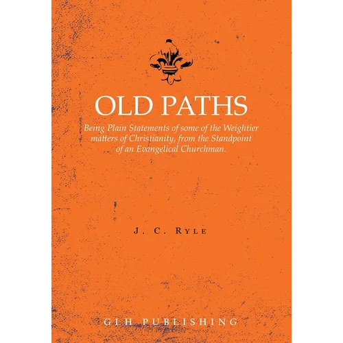 Old Paths: Being Plain Statements of some of the Weightier matters of Christianity, from the Standpoint of an Evangelical Churchman.