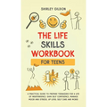 THE Life Skills Workbook for Teens: A Practical Guide to Prepare Teenagers for a Life of Independence; Gain Self Confidence, Manage Mood and Stress, U
