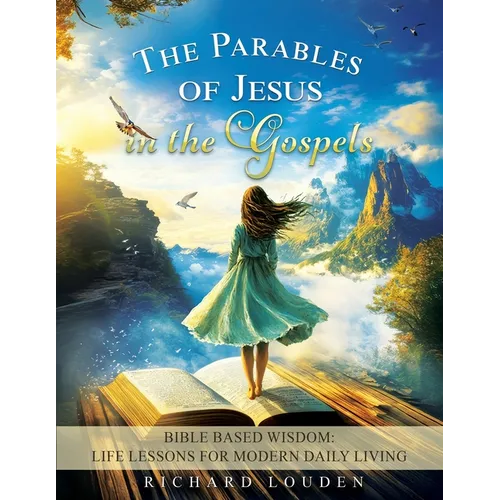 The Parables of Jesus in the Gospels: Bible Based Wisdom: Life Lessons for Modern Daily Living