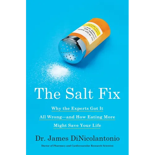The Salt Fix: Why the Experts Got It All Wrong--And How Eating More Might Save Your Life