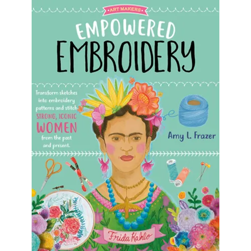 Empowered Embroidery: Transform Sketches Into Embroidery Patterns and Stitch Strong, Iconic Women from the Past and Present