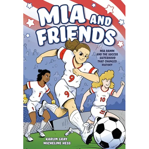 MIA and Friends: Mia Hamm and the Soccer Sisterhood That Changed History