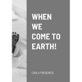 When We Come to Earth!