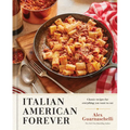 Italian American Forever: Classic Recipes for Everything You Want to Eat: A Cookbook