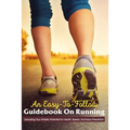 An Easy-To-Follow Guidebook On Running: Unlocking Your Athletic Potential For Health, Speed, And Injury Prevention: Anatomy For Runners