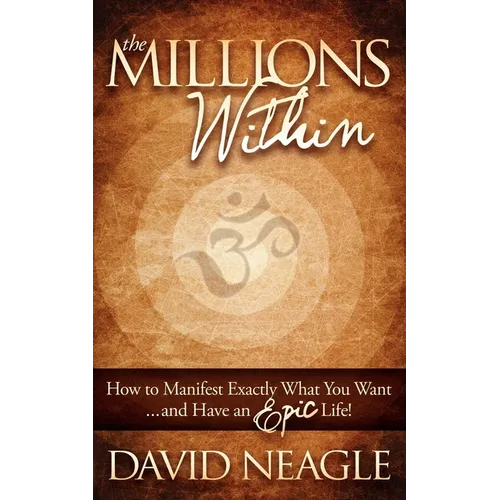 The Millions Within: How to Manifest Exactly What You Want and Have an Epic Life!