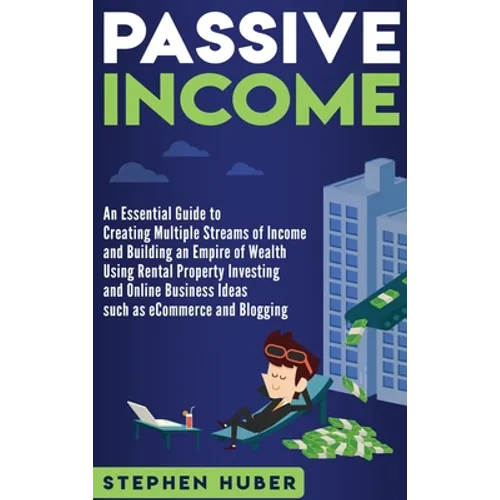 Passive Income: An Essential Guide to Creating Multiple Streams of Income and Building an Empire of Wealth Using Rental Property Investing and Online