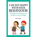 I Am Not Happy with Your Behaviour!: Strategies for Bringing out the Best in Your Toddler