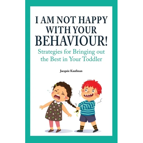 I Am Not Happy with Your Behaviour!: Strategies for Bringing out the Best in Your Toddler