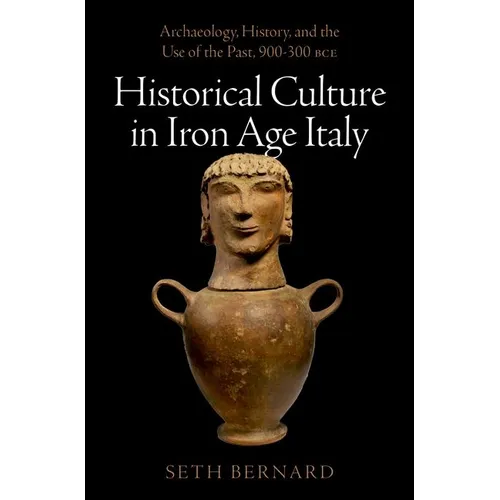 Historical Culture in Iron Age Italy: Archaeology, History, and the Use of the Past, 900-300 Bce