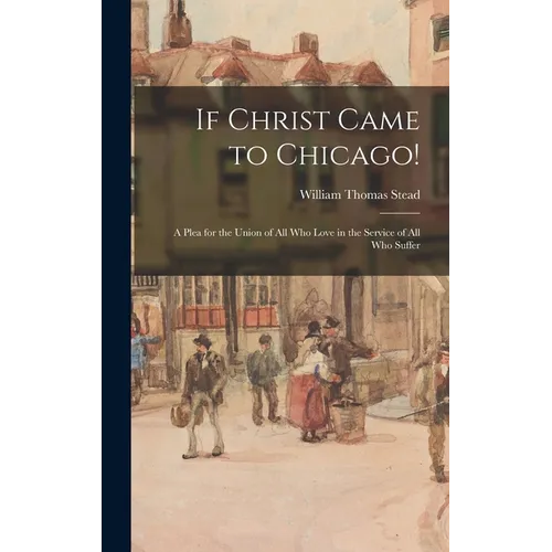 If Christ Came to Chicago!: A Plea for the Union of All Who Love in the Service of All Who Suffer