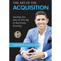 The Art of the Acquisition: Teaching You How To Win Big In Real Estate Investing