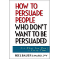 How to Persuade People Who Don't Want to Be Persuaded: Get What You Want--Every Time!