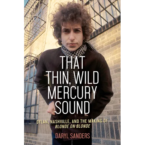 That Thin, Wild Mercury Sound: Dylan, Nashville, and the Making of Blonde on Blonde