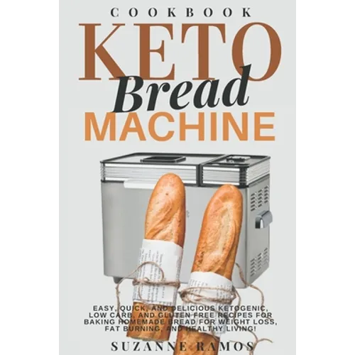 Keto Bread Machine Cookbook: Easy, Quick, and Delicious Ketogenic, Low Carb, and Gluten-Free Recipes for Baking Homemade Bread in a Bread Maker for