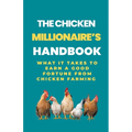The Chicken Millionaire's Handbook: What It Takes To Earn A Good Fortune From Chicken Farming