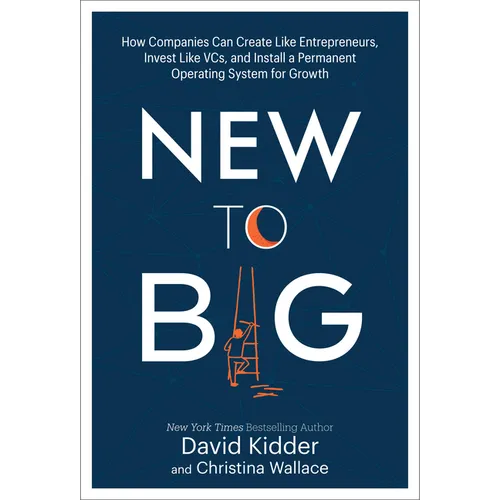 New to Big: How Companies Can Create Like Entrepreneurs, Invest Like Vcs, and Install a Permanent Operating System for Growth