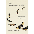 The Company We Keep: True Friendship and Why It Matters