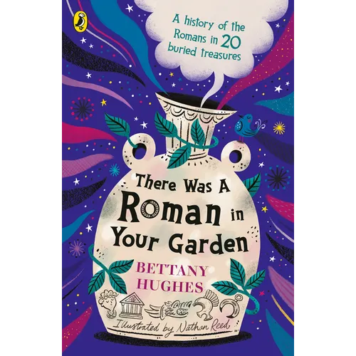 There Was a Roman in Your Garden: A History of the Romans in 20 Buried Treasures