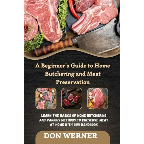 A Beginner's Guide to Home Butchering and Meat Preservation: Learn the Basics of Home Butchering and Various Methods to Preserve Meat at Home With Our