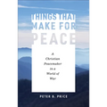Things That Make for Peace: A Christian Peacemaker in a World of War