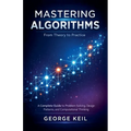 Mastering Algorithms: From Theory to Practice: A Complete Guide to Problem Solving, Design Patterns, and Computational Thinking