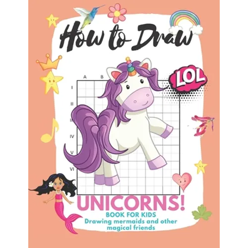 How to Draw Unicorns: Book for Kids Learn to Draw Cute Stuff Mermaids and Other Magical Friends (Easy Step-by-Step Drawing Guide)