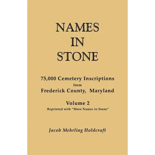 Names in Stone. 75,000 Cemetery Inscriptions from Frederick County, Maryland. Volume 2, Reprinted with More Names in Stone