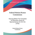 Federal Motion Picture Commission: Hearings Before The Committee On Education, House Of Representatives On H.R. 456 (1916)