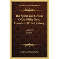 The Spirit And Genius Of St. Philip Neri, Founder Of The Oratory: Lectures (1850)